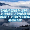 外地户口新车上牌／上海新车上外地牌照流程／上海户口新车办浙江牌