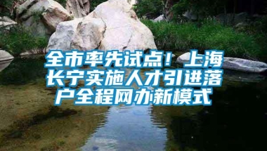 全市率先试点！上海长宁实施人才引进落户全程网办新模式