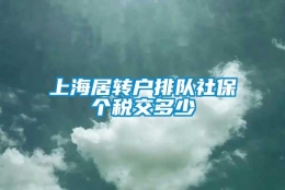 上海居转户排队社保个税交多少