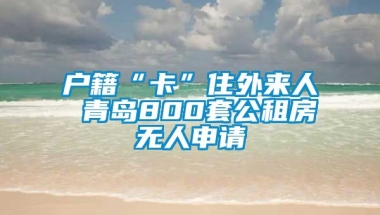 户籍“卡”住外来人 青岛800套公租房无人申请