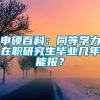 申硕百科：同等学力在职研究生毕业几年能报？