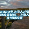 2022年上海人才引进政策新规，上海人才引进政策