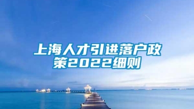 上海人才引进落户政策2022细则