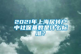 2021年上海居转户中社保基数是什么标准？