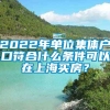 2022年单位集体户口符合什么条件可以在上海买房？