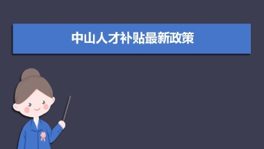 中山人才补贴最新政策,博士硕士本科申请方法