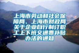 上海市劳动和社会保障局、上海市财政局关于企业自行制订职工上下班交通费补贴办法的通知