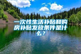 一次性生活补贴和购房补贴发放条件是什么？