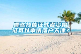 哪些技能证或者资格证可以申请落户天津？