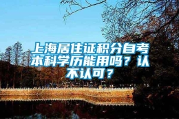 上海居住证积分自考本科学历能用吗？认不认可？