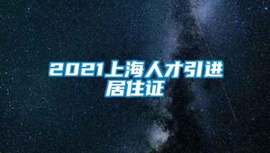 2021上海人才引进居住证