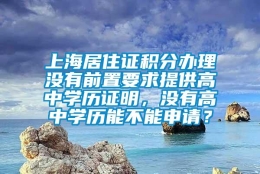 上海居住证积分办理没有前置要求提供高中学历证明，没有高中学历能不能申请？