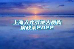 上海人才引进人员购房政策2022