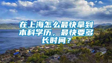 在上海怎么最快拿到本科学历，最快要多长时间？