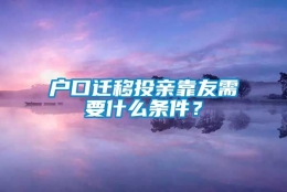 户口迁移投亲靠友需要什么条件？