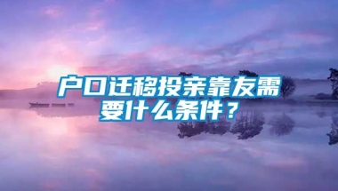 户口迁移投亲靠友需要什么条件？