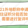 2021外地职称申请上海居住证积分能否加分？需要进行复评吗