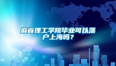 麻省理工学院毕业可以落户上海吗？