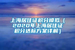 上海居住证积分模拟（2020年上海居住证积分达标方案详解）