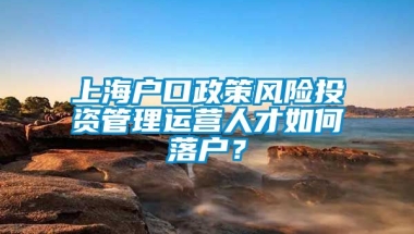 上海户口政策风险投资管理运营人才如何落户？