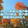 2021年积分落户申报15日启动 落户规模保持6000人