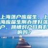 上海落户应届生，上海应届生刚办理好落户，跳槽对户口有影响吗？