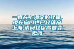 一直在上海交的社保,现在户口也已经落户上海,请问社保需要变更吗