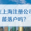 在上海注册公司能落户吗？2022上海科创投资落户要求