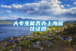 大专生能否办上海居住证呀