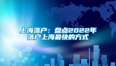 上海落户：盘点2022年落户上海最快的方式