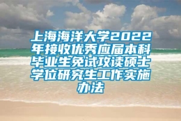 上海海洋大学2022年接收优秀应届本科毕业生免试攻读硕士学位研究生工作实施办法