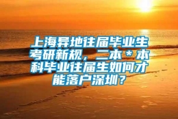 上海异地往届毕业生考研新规，二本＊本科毕业往届生如何才能落户深圳？