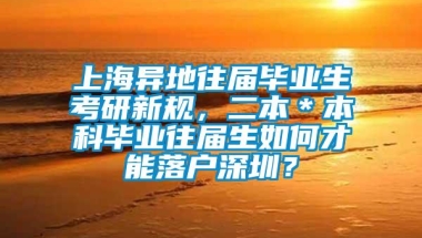 上海异地往届毕业生考研新规，二本＊本科毕业往届生如何才能落户深圳？