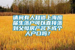 请问有人知道上海应届生落户可以直接落到父母房产名下成个人户口吗？