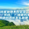 档案处理不好会变“死档”？准研究生的调档函该怎么处理？