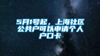 5月1号起，上海社区公共户可以申请个人户口卡