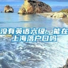 没有英语六级，能在上海落户口吗