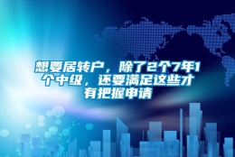 想要居转户，除了2个7年1个中级，还要满足这些才有把握申请