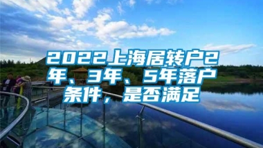 2022上海居转户2年、3年、5年落户条件，是否满足