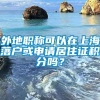 外地职称可以在上海落户或申请居住证积分吗？