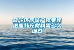 普陀区居转户预受理退回补充材料需多久通过