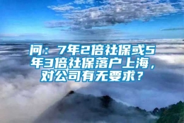 问：7年2倍社保或5年3倍社保落户上海，对公司有无要求？