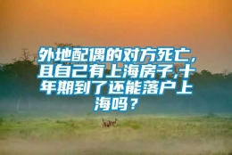 外地配偶的对方死亡,且自己有上海房子,十年期到了还能落户上海吗？