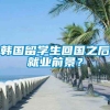 韩国留学生回国之后就业前景？