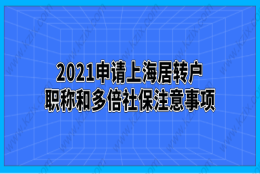 2021申请上海居转户,职称和多倍社保注意事项