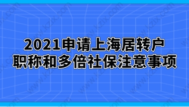 2021申请上海居转户,职称和多倍社保注意事项