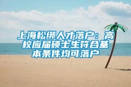 上海松绑人才落户：高校应届硕士生符合基本条件均可落户