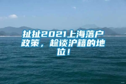 扯扯2021上海落户政策，趁谈沪籍的地位！