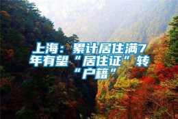 上海：累计居住满7年有望“居住证”转“户籍”