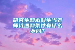 研究生和本科生当老师待遇和条件有什么不同？